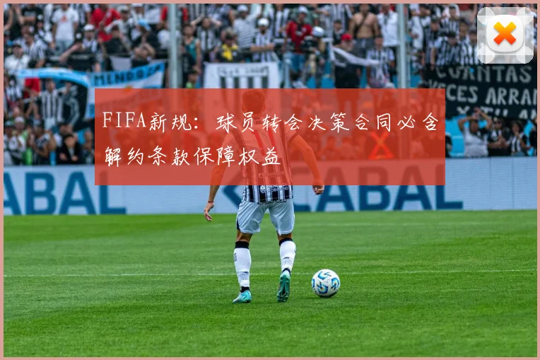 FIFA新规：球员转会决策合同必含解约条款保障权益
