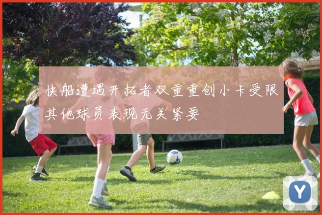 快船遭遇开拓者双重重创小卡受限其他球员表现无关紧要