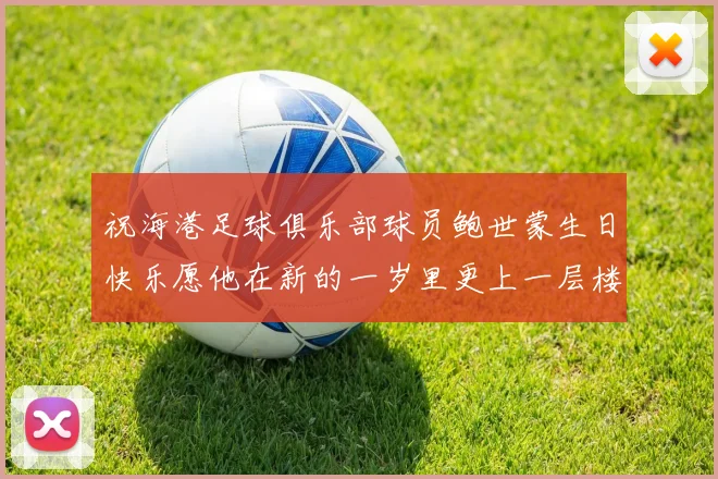 祝海港足球俱乐部球员鲍世蒙生日快乐愿他在新的一岁里更上一层楼