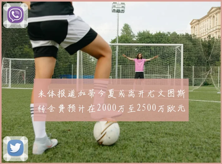 米体报道加蒂今夏或离开尤文图斯转会费预计在2000万至2500万欧元之间