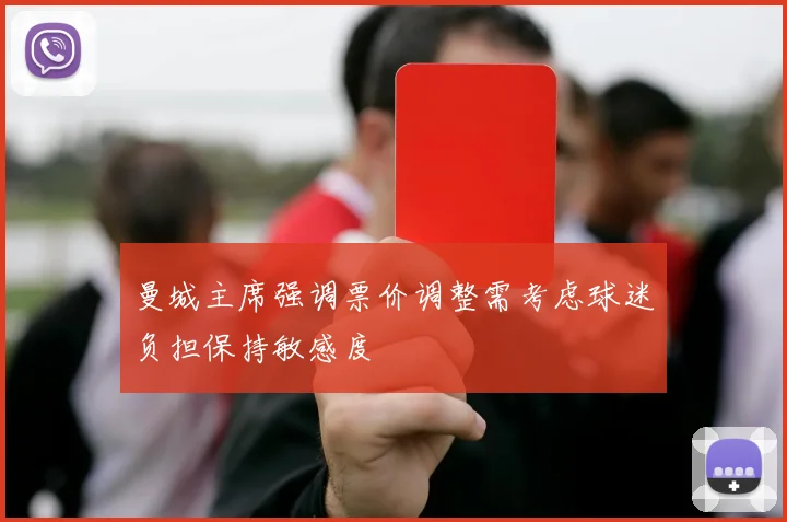 曼城主席强调票价调整需考虑球迷负担保持敏感度