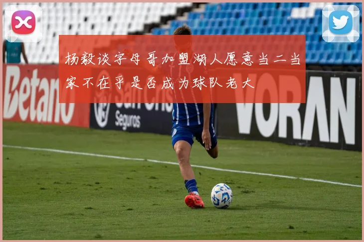 杨毅谈字母哥加盟湖人愿意当二当家不在乎是否成为球队老大