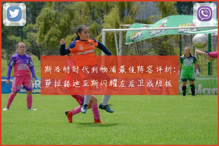 斯洛特时代利物浦最佳阵容评析：萨拉赫迪亚斯闪耀左后卫成短板