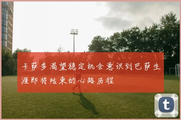 卡萨多渴望稳定机会意识到巴萨生涯即将结束的心路历程