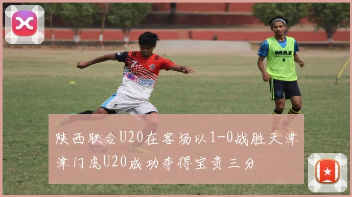 陕西联合U20在客场以1-0战胜天津津门虎U20成功夺得宝贵三分