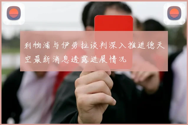 利物浦与伊劳拉谈判深入推进德天空最新消息透露进展情况