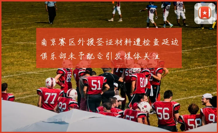 南京赛区外援签证材料遭检查延边俱乐部未予配合引发媒体关注