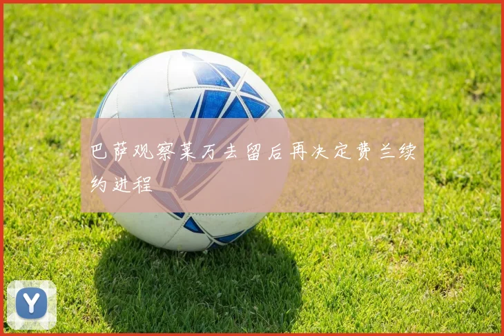 巴萨观察莱万去留后再决定费兰续约进程