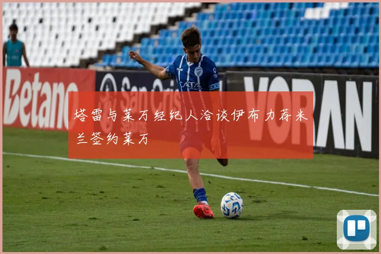 塔雷与莱万经纪人洽谈伊布力荐米兰签约莱万