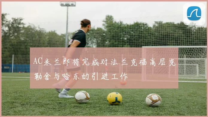 AC米兰即将完成对法兰克福高层克勒舍与哈东的引进工作