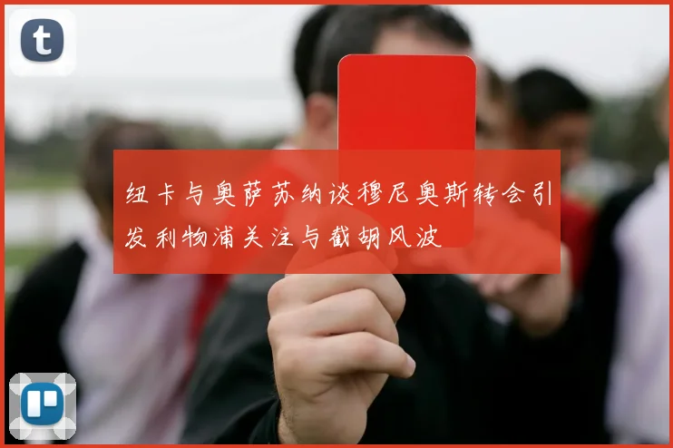 纽卡与奥萨苏纳谈穆尼奥斯转会引发利物浦关注与截胡风波