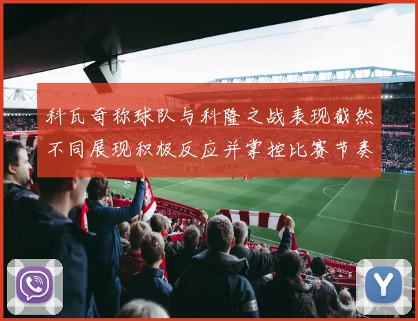 科瓦奇称球队与科隆之战表现截然不同展现积极反应并掌控比赛节奏