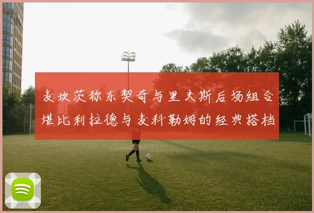 麦坎茨称东契奇与里夫斯后场组合堪比利拉德与麦科勒姆的经典搭档